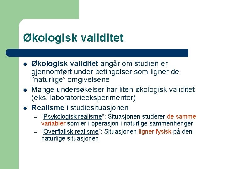 Økologisk validitet l l l Økologisk validitet angår om studien er gjennomført under betingelser