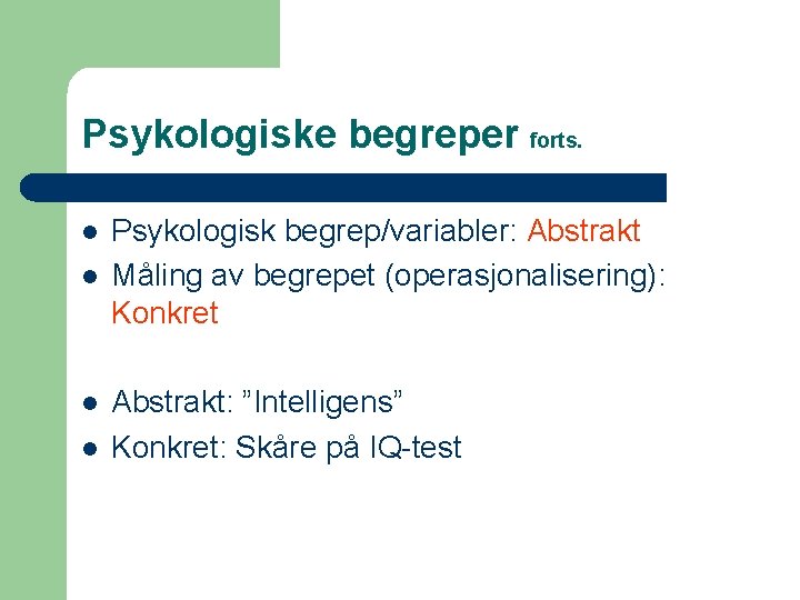 Psykologiske begreper forts. l l Psykologisk begrep/variabler: Abstrakt Måling av begrepet (operasjonalisering): Konkret Abstrakt: