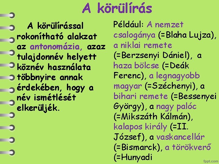 A körülírással rokonítható alakzat az antonomázia, azaz tulajdonnév helyett köznév használata többnyire annak érdekében,