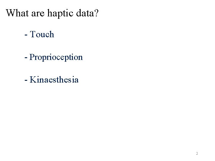 What are haptic data? - Touch - Proprioception - Kinaesthesia 2 