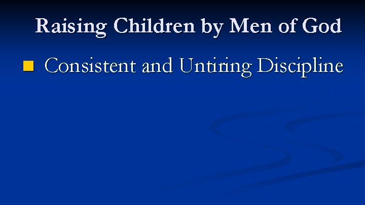 Raising Children by Men of God n Consistent and Untiring Discipline 