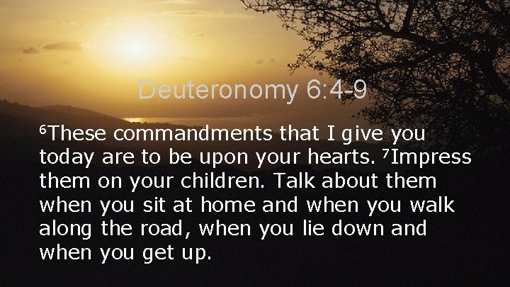 Deuteronomy 6: 4 -9 6 These commandments that I give you today are to