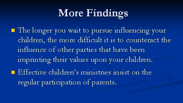 More Findings n The longer you wait to pursue influencing your children, the more