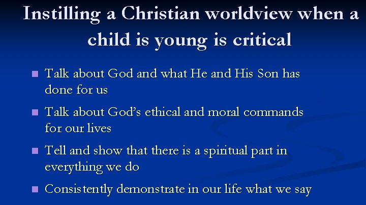 Instilling a Christian worldview when a child is young is critical n Talk about
