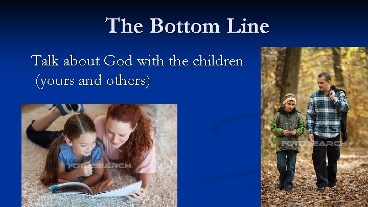 The Bottom Line Talk about God with the children (yours and others) 