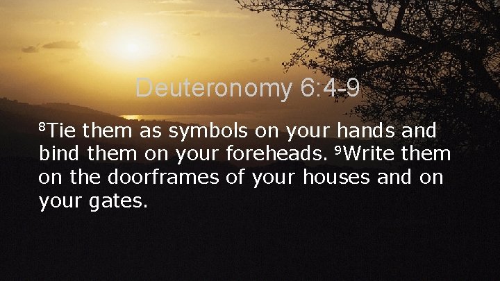 Deuteronomy 6: 4 -9 8 Tie them as symbols on your hands and bind