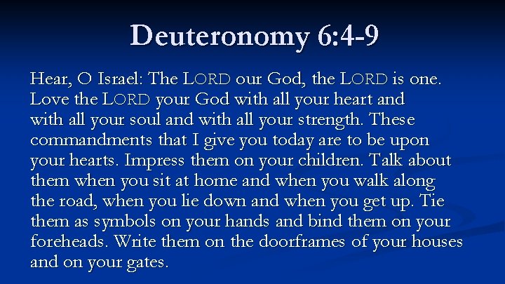 Deuteronomy 6: 4 -9 Hear, O Israel: The LORD our God, the LORD is