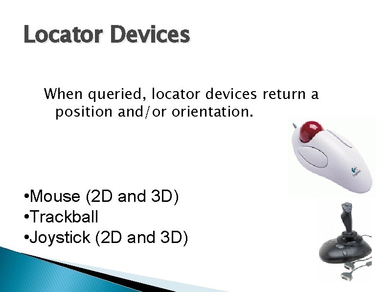 Locator Devices When queried, locator devices return a position and/or orientation. • Mouse (2 Locator Devices When queried, locator devices return a position and/or orientation. • Mouse (2