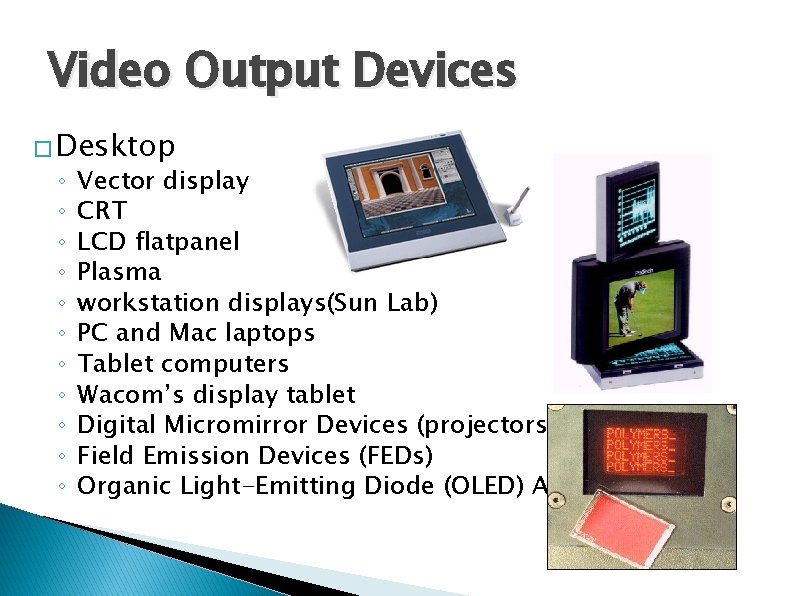 Video Output Devices � Desktop ◦ ◦ ◦ Vector display CRT LCD flatpanel Plasma Video Output Devices � Desktop ◦ ◦ ◦ Vector display CRT LCD flatpanel Plasma