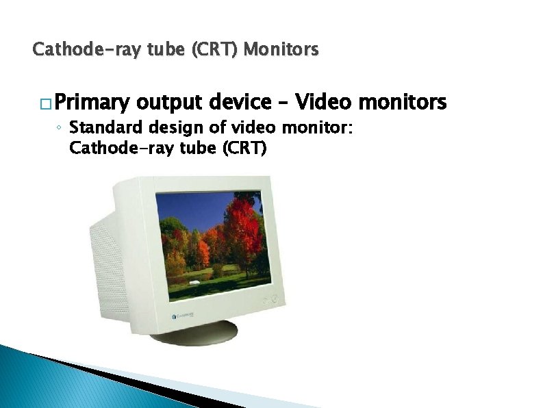 Cathode-ray tube (CRT) Monitors � Primary output device – Video monitors ◦ Standard design Cathode-ray tube (CRT) Monitors � Primary output device – Video monitors ◦ Standard design