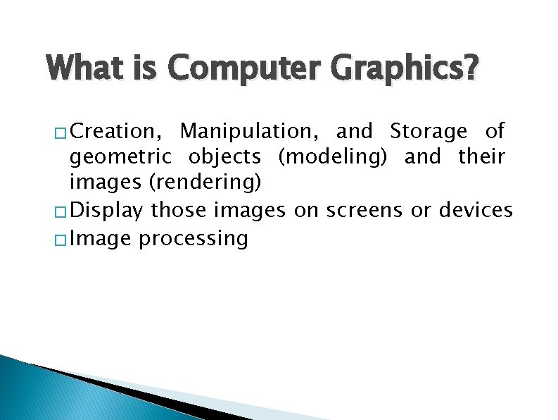 What is Computer Graphics? � Creation, Manipulation, and Storage of geometric objects (modeling) and What is Computer Graphics? � Creation, Manipulation, and Storage of geometric objects (modeling) and