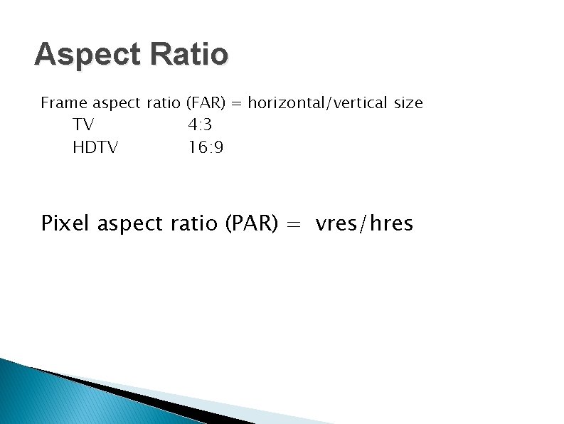 Aspect Ratio Frame aspect ratio (FAR) = horizontal/vertical size TV 4: 3 HDTV 16: Aspect Ratio Frame aspect ratio (FAR) = horizontal/vertical size TV 4: 3 HDTV 16: