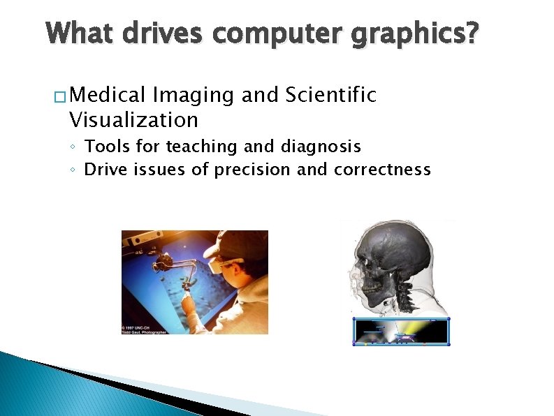 What drives computer graphics? � Medical Imaging and Scientific Visualization ◦ Tools for teaching What drives computer graphics? � Medical Imaging and Scientific Visualization ◦ Tools for teaching