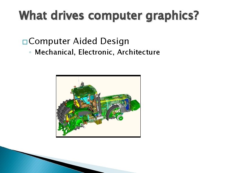 What drives computer graphics? � Computer Aided Design ◦ Mechanical, Electronic, Architecture What drives computer graphics? � Computer Aided Design ◦ Mechanical, Electronic, Architecture