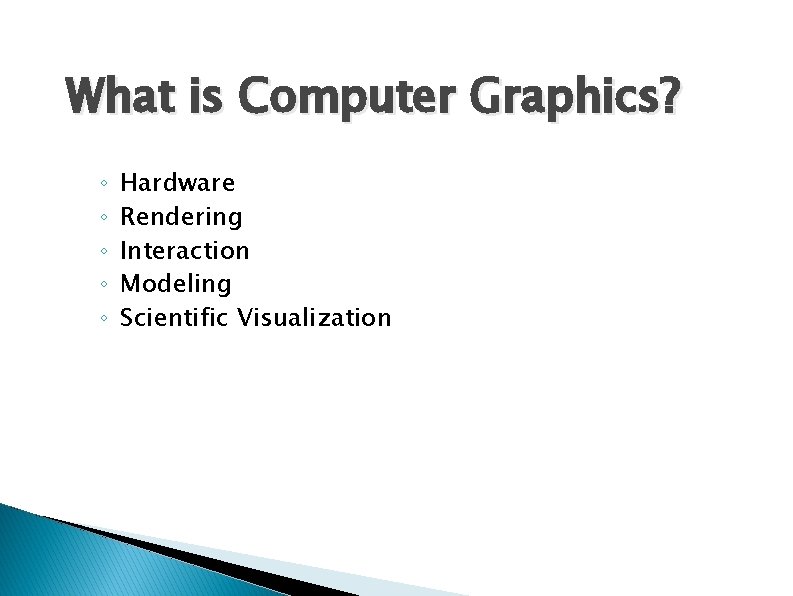 What is Computer Graphics? ◦ ◦ ◦ Hardware Rendering Interaction Modeling Scientific Visualization What is Computer Graphics? ◦ ◦ ◦ Hardware Rendering Interaction Modeling Scientific Visualization
