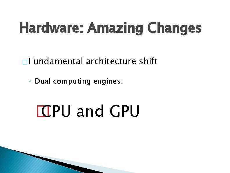 Hardware: Amazing Changes � Fundamental architecture shift ◦ Dual computing engines: � CPU and Hardware: Amazing Changes � Fundamental architecture shift ◦ Dual computing engines: � CPU and