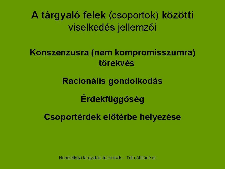 A tárgyaló felek (csoportok) közötti viselkedés jellemzői Konszenzusra (nem kompromisszumra) törekvés Racionális gondolkodás Érdekfüggőség