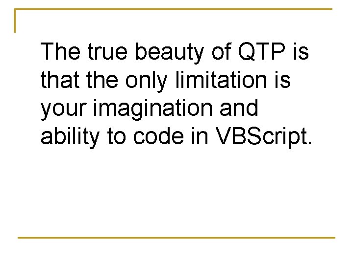 The true beauty of QTP is that the only limitation is your imagination and