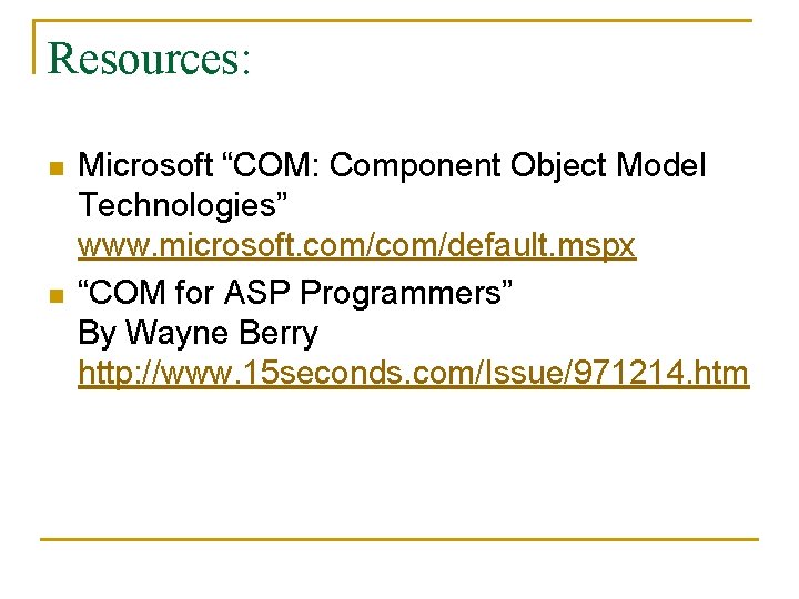 Resources: n n Microsoft “COM: Component Object Model Technologies” www. microsoft. com/default. mspx “COM
