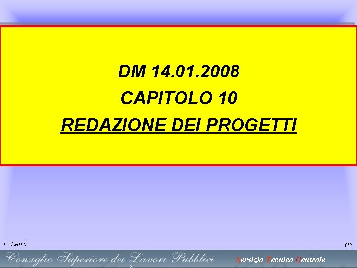 DM 14. 01. 2008 CAPITOLO 10 REDAZIONE DEI PROGETTI E. Renzi (16) Servizio Tecnico DM 14. 01. 2008 CAPITOLO 10 REDAZIONE DEI PROGETTI E. Renzi (16) Servizio Tecnico