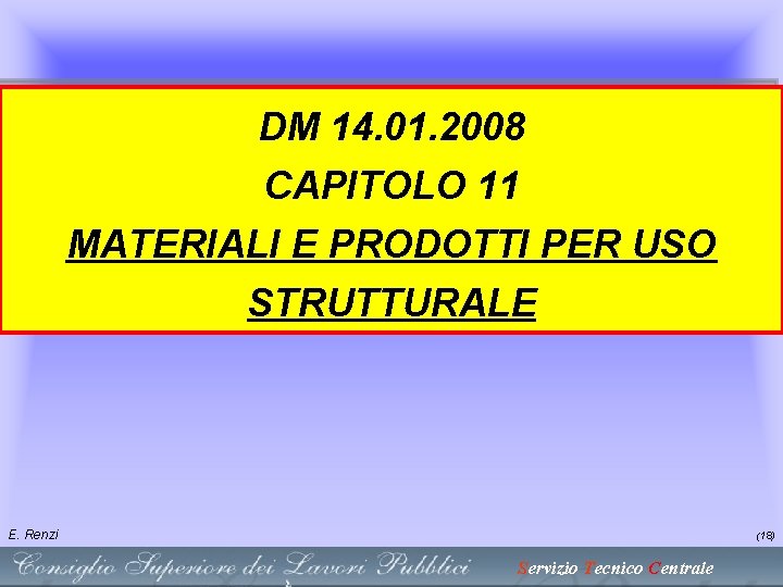 DM 14. 01. 2008 CAPITOLO 11 MATERIALI E PRODOTTI PER USO STRUTTURALE E. Renzi DM 14. 01. 2008 CAPITOLO 11 MATERIALI E PRODOTTI PER USO STRUTTURALE E. Renzi