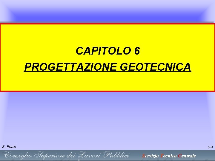 CAPITOLO 6 PROGETTAZIONE GEOTECNICA E. Renzi (22) Servizio Tecnico Centrale CAPITOLO 6 PROGETTAZIONE GEOTECNICA E. Renzi (22) Servizio Tecnico Centrale