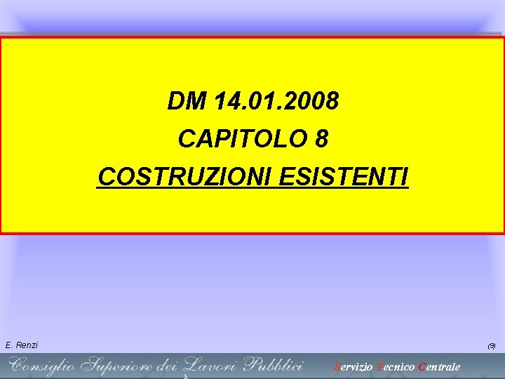 DM 14. 01. 2008 CAPITOLO 8 COSTRUZIONI ESISTENTI E. Renzi (9) Servizio Tecnico Centrale DM 14. 01. 2008 CAPITOLO 8 COSTRUZIONI ESISTENTI E. Renzi (9) Servizio Tecnico Centrale