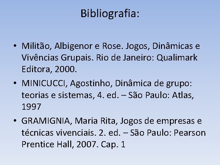 Bibliografia: • Militão, Albigenor e Rose. Jogos, Dinâmicas e Vivências Grupais. Rio de Janeiro: Bibliografia: • Militão, Albigenor e Rose. Jogos, Dinâmicas e Vivências Grupais. Rio de Janeiro: