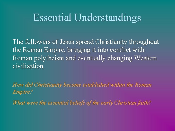 Essential Understandings The followers of Jesus spread Christianity throughout the Roman Empire, bringing it