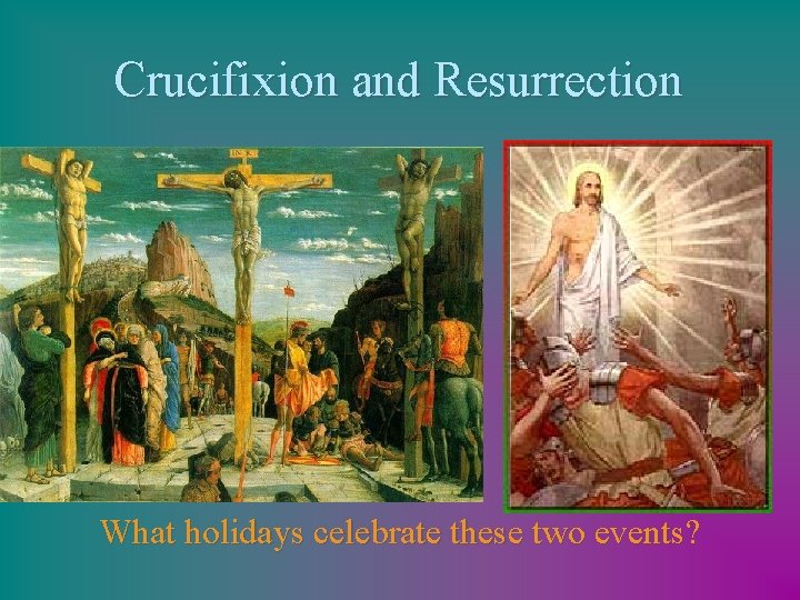 Crucifixion and Resurrection What holidays celebrate these two events? 