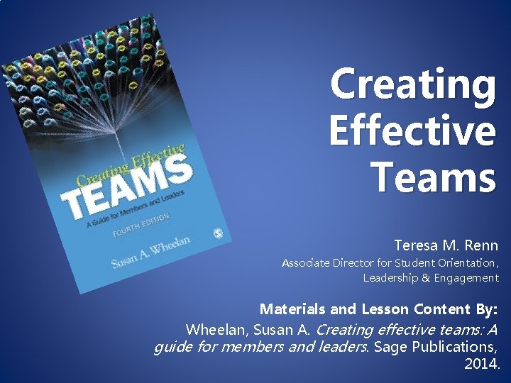 Creating Effective Teams Teresa M. Renn Associate Director for Student Orientation, Leadership & Engagement