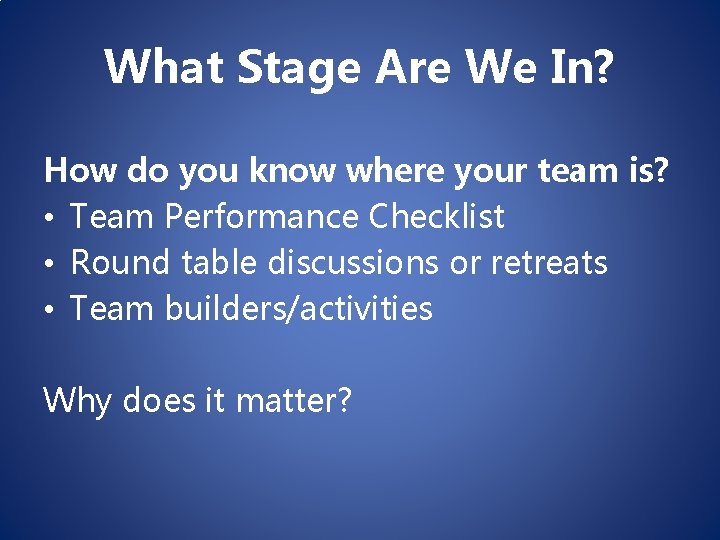 What Stage Are We In? How do you know where your team is? •