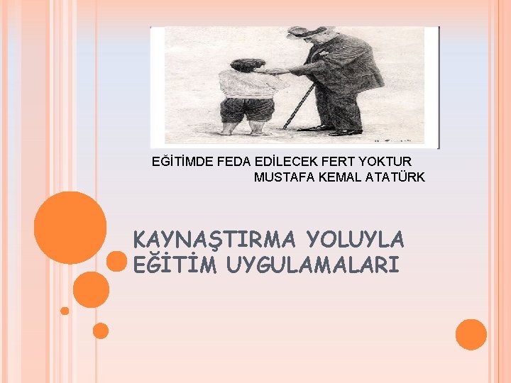 EĞİTİMDE FEDA EDİLECEK FERT YOKTUR MUSTAFA KEMAL ATATÜRK KAYNAŞTIRMA YOLUYLA EĞİTİM UYGULAMALARI 