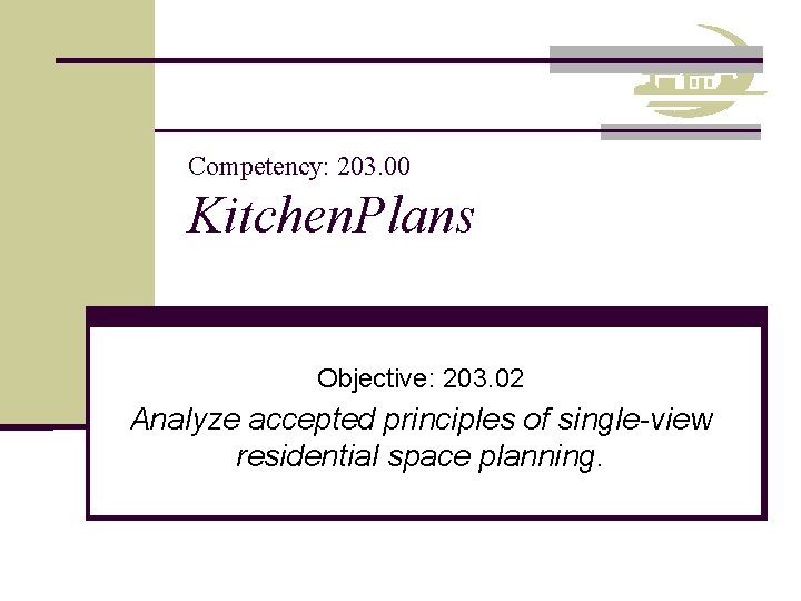 Competency: 203. 00 Kitchen. Plans Objective: 203. 02 Analyze accepted principles of single-view residential
