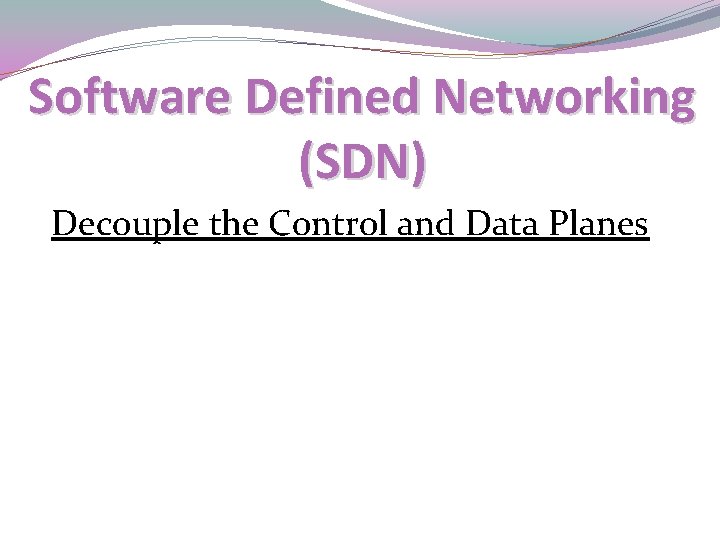 Software Defined Networking (SDN) Decouple the Control and Data Planes 