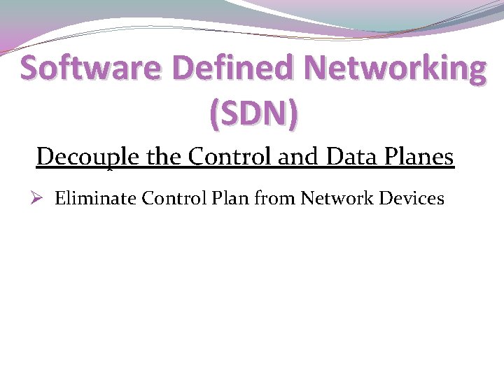 Software Defined Networking (SDN) Decouple the Control and Data Planes Ø Eliminate Control Plan