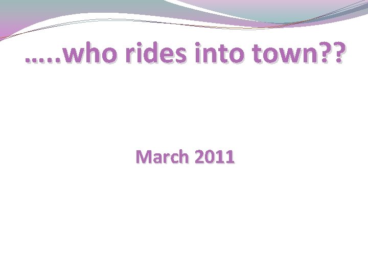 …. . who rides into town? ? March 2011 