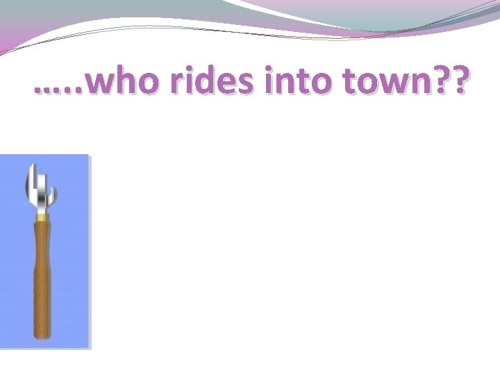 …. . who rides into town? ? 