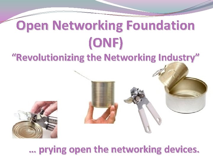 Open Networking Foundation (ONF) “Revolutionizing the Networking Industry” … prying open the networking devices.