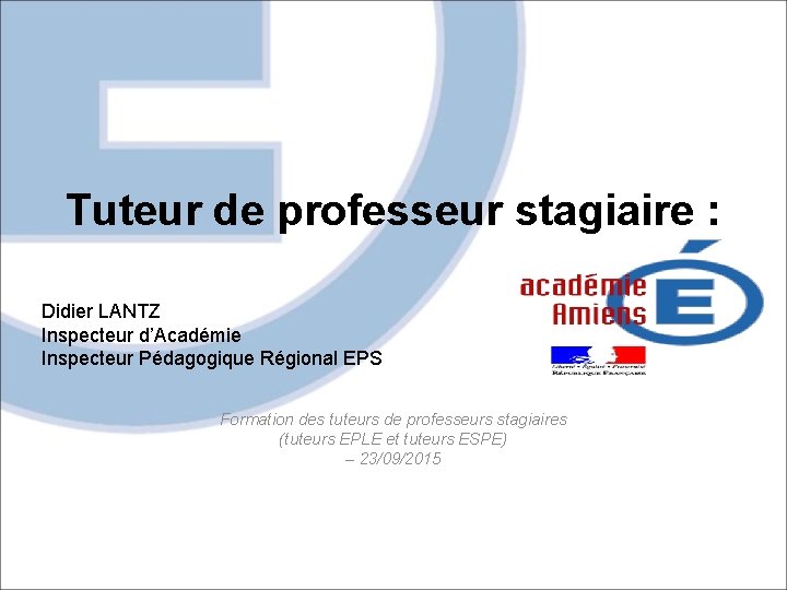 Tuteur de professeur stagiaire : Didier LANTZ Inspecteur d’Académie Inspecteur Pédagogique Régional EPS Formation