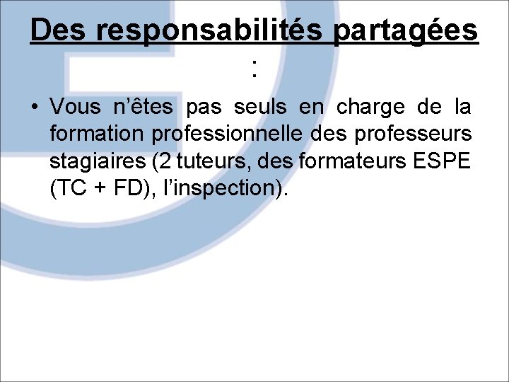 Des responsabilités partagées : • Vous n’êtes pas seuls en charge de la formation