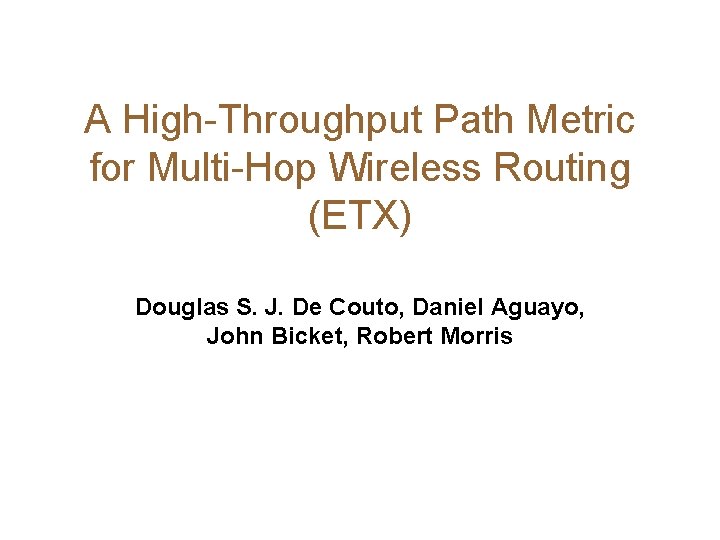 A High-Throughput Path Metric for Multi-Hop Wireless Routing (ETX) Douglas S. J. De Couto,
