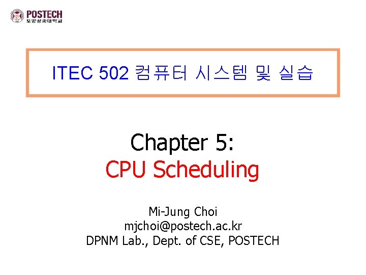 ITEC 502 컴퓨터 시스템 및 실습 Chapter 5: CPU Scheduling Mi-Jung Choi mjchoi@postech. ac.