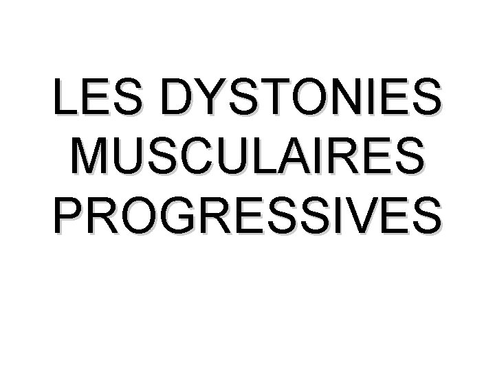 LES DYSTONIES MUSCULAIRES PROGRESSIVES 