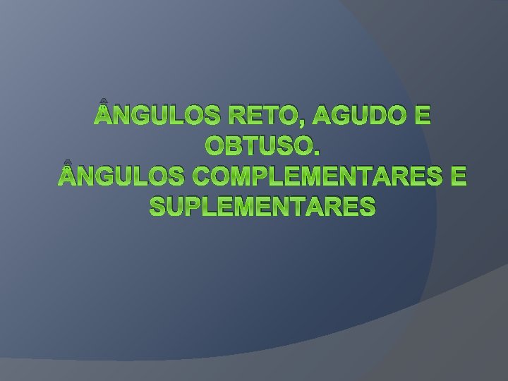  NGULOS RETO, AGUDO E OBTUSO. NGULOS COMPLEMENTARES E SUPLEMENTARES 