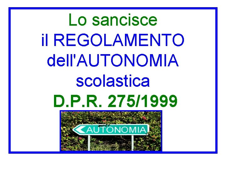 Lo sancisce il REGOLAMENTO dell'AUTONOMIA scolastica D. P. R. 275/1999 