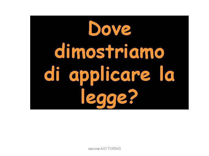 Dove dimostriamo di applicare la legge? sezione AID TORINO 