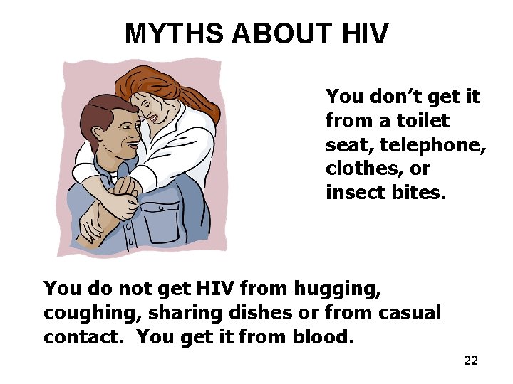 MYTHS ABOUT HIV You don’t get it from a toilet seat, telephone, clothes, or
