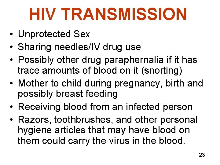 HIV TRANSMISSION • Unprotected Sex • Sharing needles/IV drug use • Possibly other drug