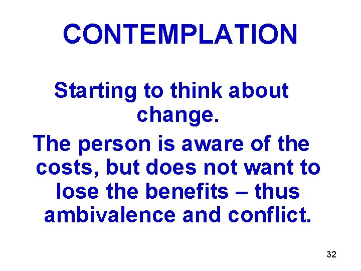 CONTEMPLATION Starting to think about change. The person is aware of the costs, but